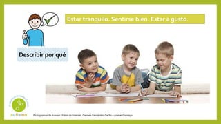 Pictogramas deArasaac. Fotos de Internet.Carmen Fernández Cacho yAnabelCornago
Estar tranquilo. Sentirse bien. Estar a gusto.
Describir por qué
 