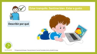 Pictogramas deArasaac. Fotos de Internet.Carmen Fernández Cacho yAnabelCornago
Estar tranquilo. Sentirse bien. Estar a gusto.
Describir por qué
 