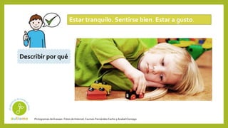 Pictogramas deArasaac. Fotos de Internet.Carmen Fernández Cacho yAnabelCornago
Estar tranquilo. Sentirse bien. Estar a gusto.
Describir por qué
 