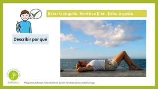 Pictogramas deArasaac. Fotos de Internet.Carmen Fernández Cacho yAnabelCornago
Estar tranquilo. Sentirse bien. Estar a gusto.
Describir por qué
 