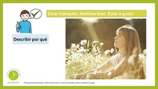 Pictogramas deArasaac. Fotos de Internet.Carmen Fernández Cacho yAnabelCornago
Estar tranquilo. Sentirse bien. Estar a gusto.
Describir por qué
 