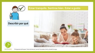 Pictogramas deArasaac. Fotos de Internet.Carmen Fernández Cacho yAnabelCornago
Estar tranquilo. Sentirse bien. Estar a gusto.
Describir por qué
 