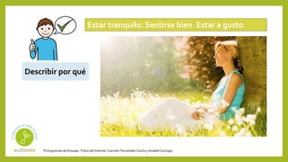 Pictogramas deArasaac. Fotos de Internet.Carmen Fernández Cacho yAnabelCornago
Estar tranquilo. Sentirse bien. Estar a gusto.
Describir por qué
 