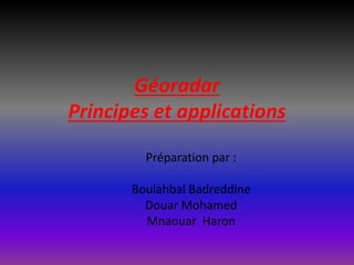 Préparation par :
Boulahbal Badreddine
Douar Mohamed
Mnaouar Haron
Géoradar
Principes et applications
 