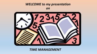 WELCOME to my presentation
on
TIME MANAGEMENT
 