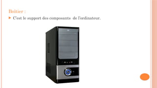 Boîtier :
 C’est le support des composants de l’ordinateur.
 