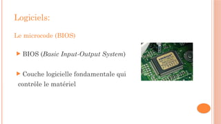 Logiciels:
Le microcode (BIOS)
 BIOS (Basic Input-Output System)
 Couche logicielle fondamentale qui
contrôle le matériel
 