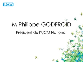 M Philippe GODFROID 
Président de l’UCM National 
 