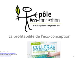 La profitabilité de l'éco-conception 
Contact : Samuel Mayer 
Samuel.mayer@eco-conception.fr 
+33 4 77 43 04 85 – +33 6 31 54 47 04 
www.eco-conception.fr 
29 
 