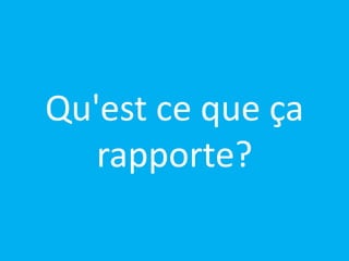 Qu'est ce que ça 
rapporte? 
 