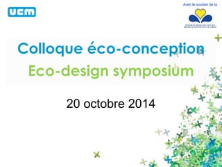 Colloque éco-conception 
Eco-design symposium 
20 octobre 2014 
Avec le soutien de la 
 