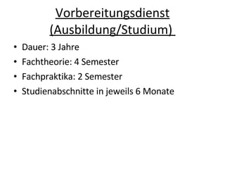 Vorbereitungsdienst (Ausbildung/Studium)  Dauer: 3 Jahre Fachtheorie: 4 Semester Fachpraktika: 2 Semester Studienabschnitte in jeweils 6 Monate 