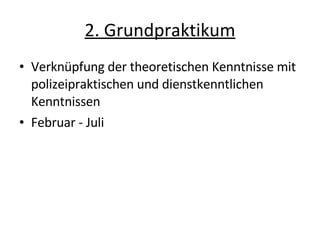 2. Grundpraktikum Verknüpfung der theoretischen Kenntnisse mit polizeipraktischen und dienstkenntlichen Kenntnissen Februar - Juli 