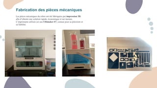 Fabrication des pièces mécaniques
Les pièces mécaniques du robot ont été fabriquées par impression 3D,
afin d’obtenir une solution rapide, économique et sur mesure.
L’imprimante utilisée est une Ultimaker S7, connue pour sa précision et
sa fiabilité.
 