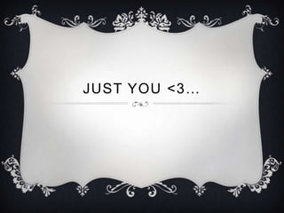 JUST YOU <3…
 