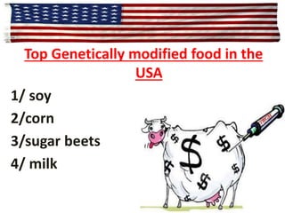 USA 
Top Genetically modified food in the 
USA 
1/ soy 
2/corn 
3/sugar beets 
4/ milk 
 