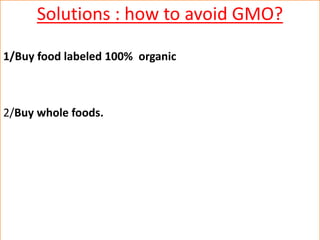 Solutions : how to avoid GMO? 
1/Buy food labeled 100% organic 
2/Buy whole foods. 
 