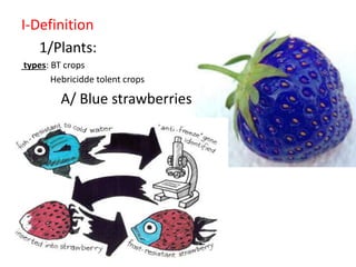 I-Definition 
1/Plants: 
types: BT crops 
Hebricidde tolent crops 
A/ Blue strawberries 
 