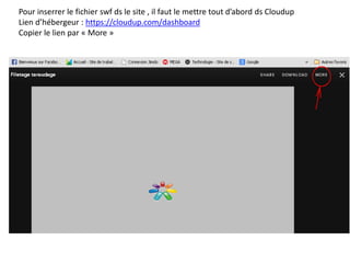 Pour inserrer le fichier swf ds le site , il faut le mettre tout d’abord ds Cloudup
Lien d’hébergeur : https://cloudup.com/dashboard
Copier le lien par « More »
 