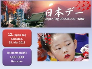 12. Japan-Tag
Samstag,
25. Mai 2013
Teilnehmerzahl:
600.000
Besucher
 