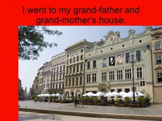 I went to my grand-father and grand-mother’s house. 