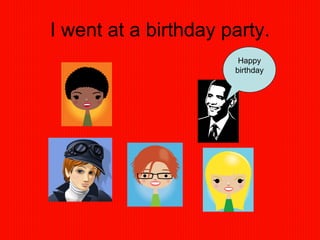 I went at a birthday party. Happy birthday 