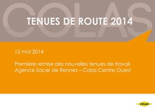 TENUES DE ROUTE 2014
12 mai 2014
Première remise des nouvelles tenues de travail
Agence Sacer de Rennes – Colas Centre Ouest
 
