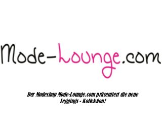 Der Modeshop Mode-Lounge.com präsentiert die neue
Leggings - Kollektion!
 