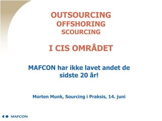OUTSOURCING OFFSHORING SCOURCING I CIS OMRÅDET MAFCON har ikke lavet andet de sidste 20 år! Morten Munk, Sourcing i Praksis, 14. juni 