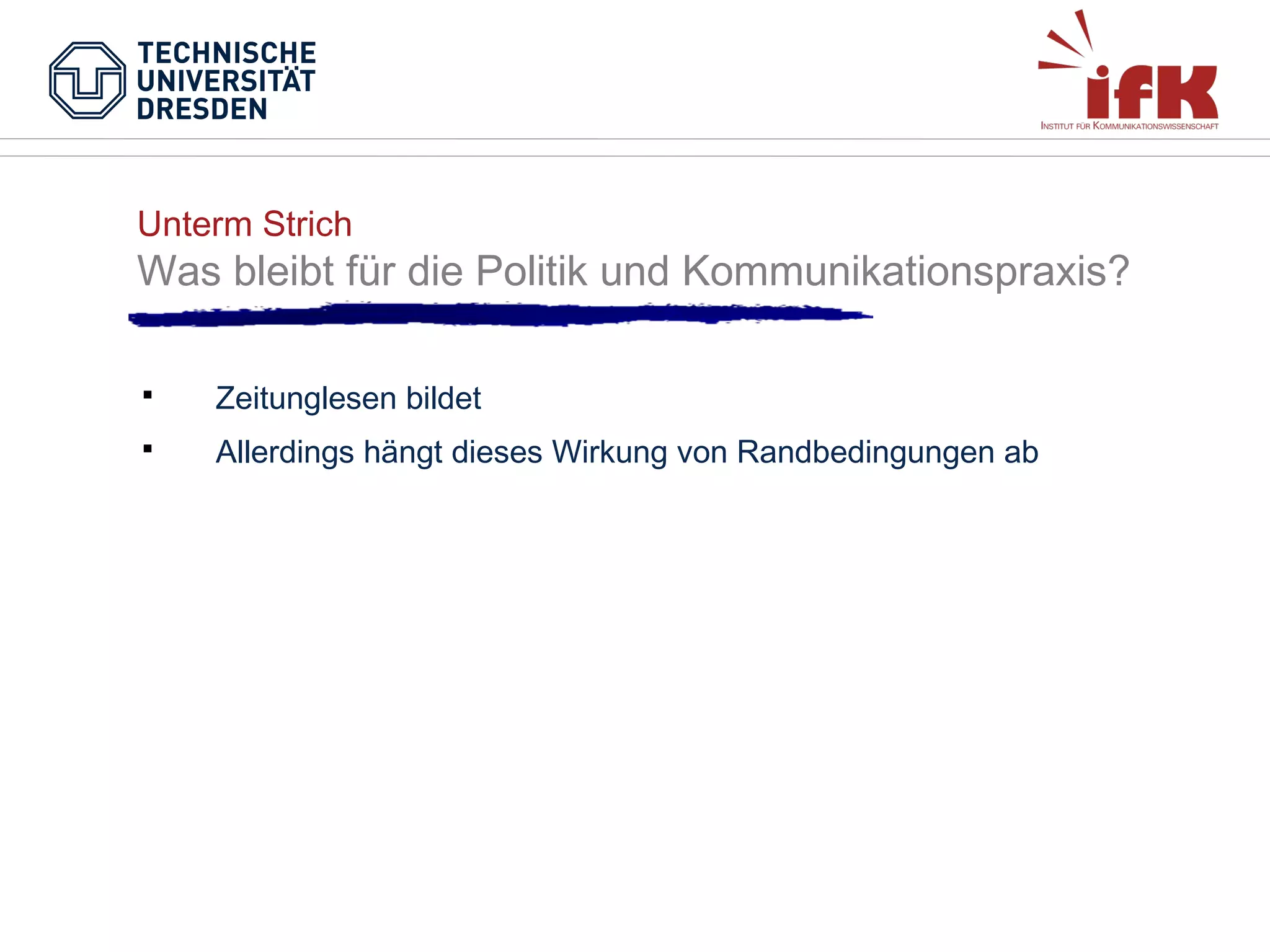 Unterm Strich

Was bleibt für die Politik und Kommunikationspraxis?


Zeitunglesen bildet



Allerdings hängt dieses Wirkung von Randbedingungen ab

 