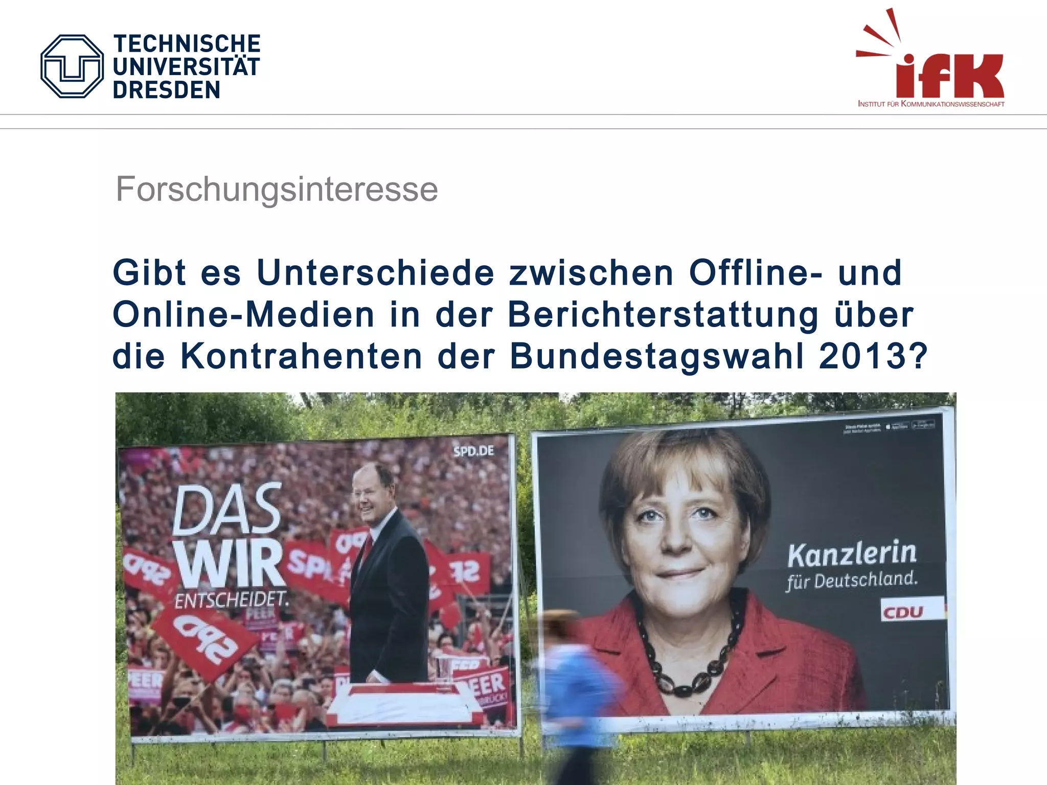 Forschungsinteresse
Gibt es Unterschiede zwischen Offline- und
Online-Medien in der Berichterstattung über
die Kontrahenten der Bundestagswahl 2013?

 