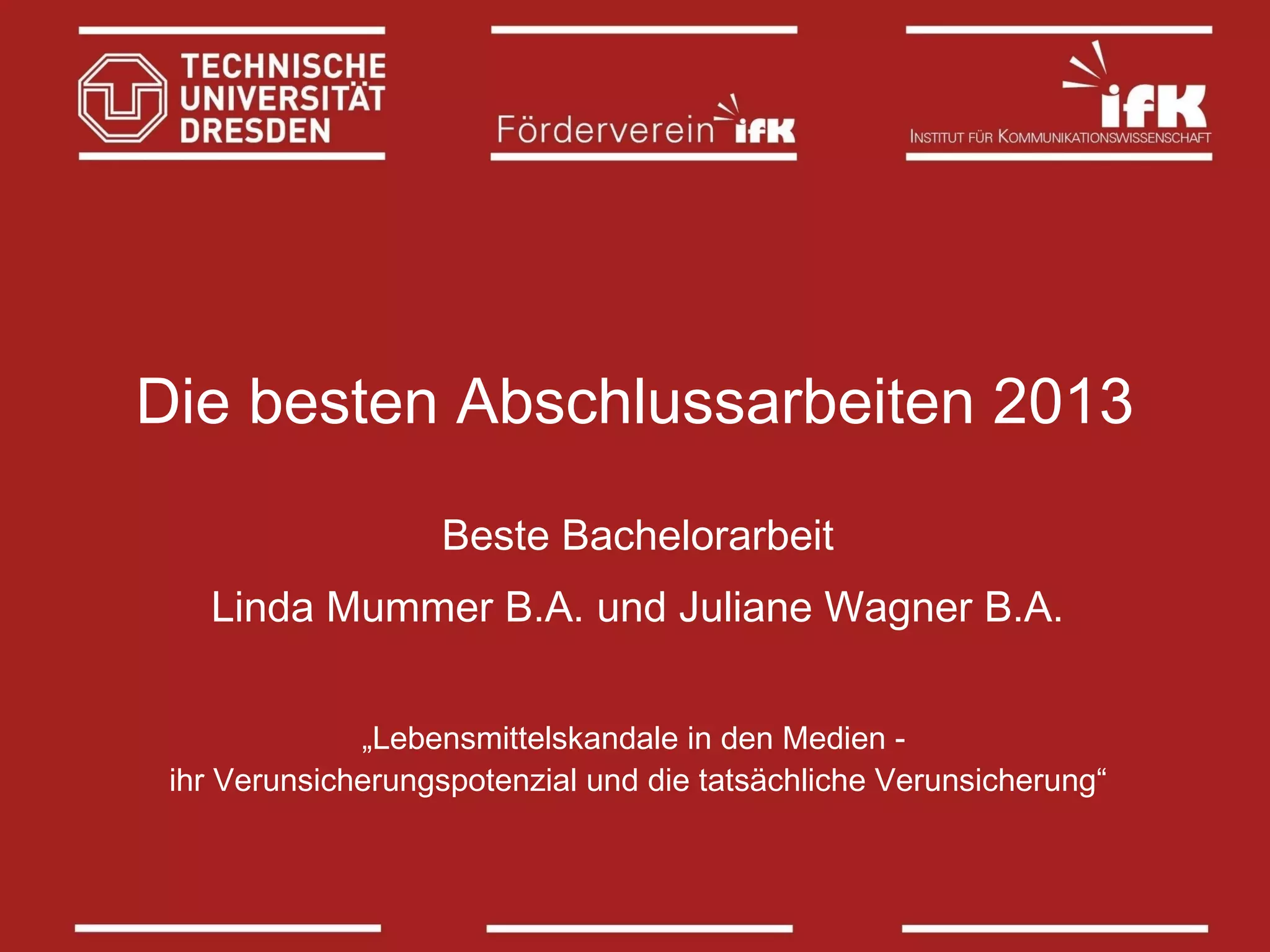 Die besten Abschlussarbeiten 2013
Beste Bachelorarbeit
Linda Mummer B.A. und Juliane Wagner B.A.
„Lebensmittelskandale in den Medien ihr Verunsicherungspotenzial und die tatsächliche Verunsicherung“

 