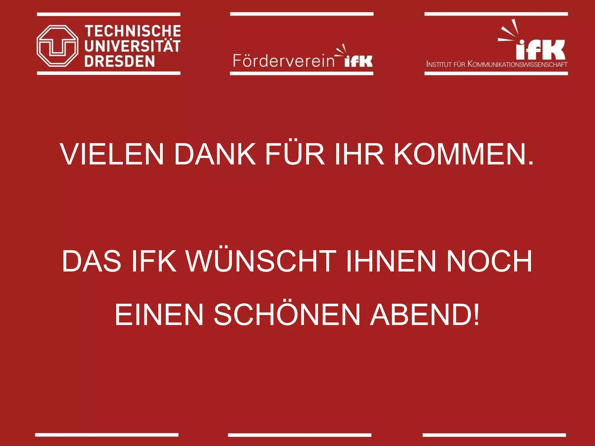 VIELEN DANK FÜR IHR KOMMEN.
DAS IFK WÜNSCHT IHNEN NOCH
EINEN SCHÖNEN ABEND!

 