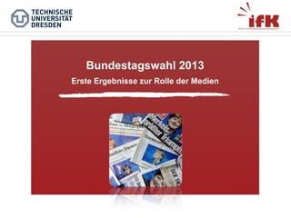 Bundestagswahl 2013
Erste Ergebnisse zur Rolle der Medien

 