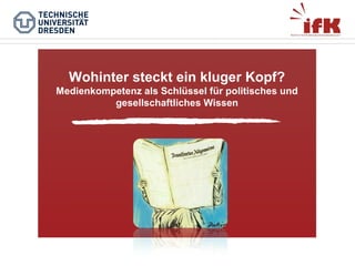Wohinter steckt ein kluger Kopf?
Medienkompetenz als Schlüssel für politisches und
gesellschaftliches Wissen

 