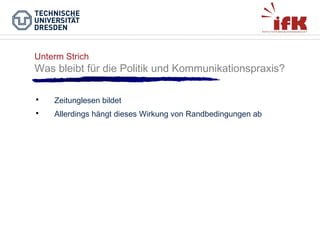 Unterm Strich

Was bleibt für die Politik und Kommunikationspraxis?


Zeitunglesen bildet



Allerdings hängt dieses Wirkung von Randbedingungen ab

 