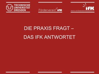 DIE PRAXIS FRAGT –
DAS IFK ANTWORTET

 