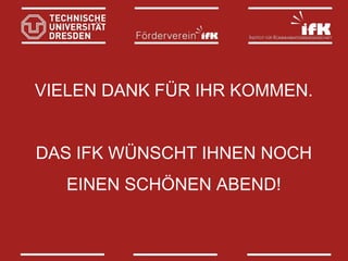 VIELEN DANK FÜR IHR KOMMEN.
DAS IFK WÜNSCHT IHNEN NOCH
EINEN SCHÖNEN ABEND!

 
