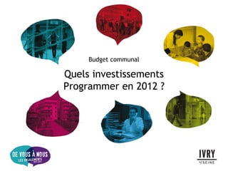 Budget communal

Quels investissements
Programmer en 2012 ?
 