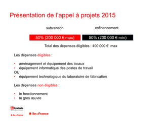 Présentation de l’appel à projets 2015
50% (200 000 € min)50% (200 000 € max)
Les dépenses éligibles :
• aménagement et éq...