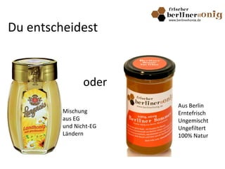 Du entscheidest
Aus Berlin
Erntefrisch
Ungemischt
Ungefiltert
100% Natur
oder
Mischung
aus EG
und Nicht-EG
Ländern
 