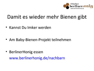 Damit es wieder mehr Bienen gibt
• Kannst Du Imker werden
• Am Baby-Bienen-Projekt teilnehmen
• BerlinerHonig essen
www.berlinerhonig.de/nachbarn
 
