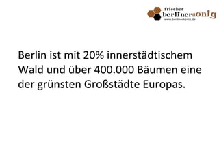 Berlin ist mit 20% innerstädtischem
Wald und über 400.000 Bäumen eine
der grünsten Großstädte Europas.
 