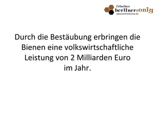 Durch die Bestäubung erbringen die
Bienen eine volkswirtschaftliche
Leistung von 2 Milliarden Euro
im Jahr.
 