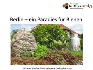Berlin – ein Paradies für Bienen
Annette Mueller, Gründerin www.berlinerhonig.de
 
