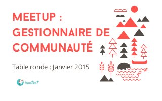 Meetup :
Gestionnaire de
Communauté
Table ronde : Janvier 2015
En collaboration avec la NotmanHouse
 