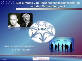 Der Einfluss von Persönlichkeitseigenschaften
                             auf den Verhandlungsstil




      Kolloquium zur Master-Thesis
             von Hilger Schneider

                                                            © HSR
16.09.2011
 