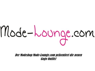 Der Modeshop Mode-Lounge.com präsentiert die neuen
Gogo Outfits!

 