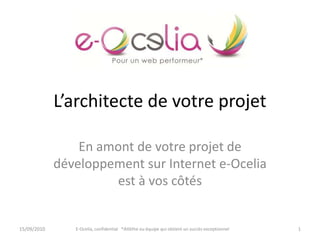En amont de votre projet de
développement sur Internet e-Ocelia
est à vos côtés
L’architecte de votre projet
E-Ocelia, confidential *Atlèthe ou équipe qui obtient un succès exceptionnel 115/09/2010
 