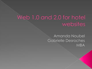 Web 1.0 and 2.0 for hotelwebsites Amanda Noubel Gabrielle Desroches MBA  